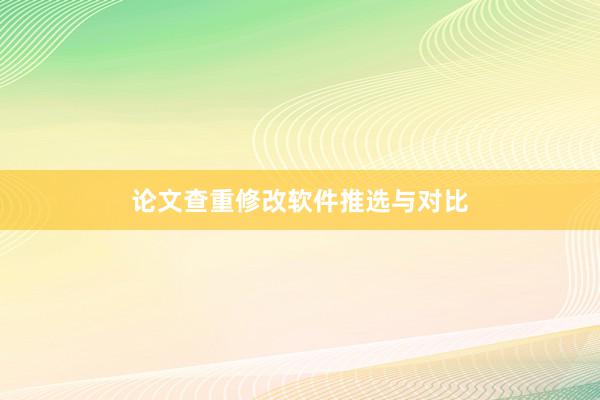论文查重修改软件推选与对比