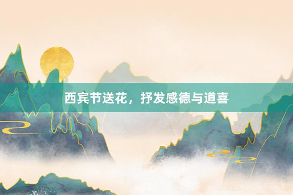 西宾节送花，抒发感德与道喜