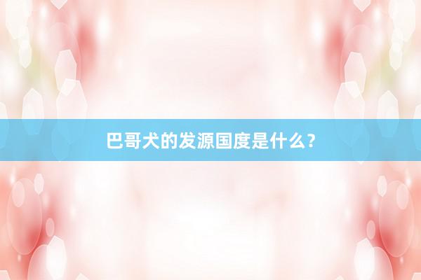 巴哥犬的发源国度是什么？